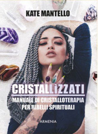 Cristallìzzati. Manuale di cristalloterapia per ribelli spirituali Kate Mantello