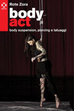 Body act. Body suspension, piercing e tatuaggi. Ediz. a colori Rote Zora