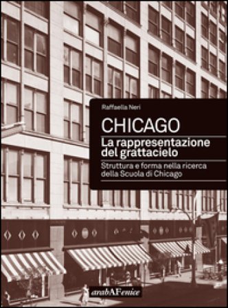 Chicago. La rappresentazione del grattacielo. Struttura e forma nella ricerca della scuola di Chicago Raffaella Neri