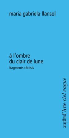 À l'ombre du clair de lune. Fragments choisis Maria Gabriela Llansol