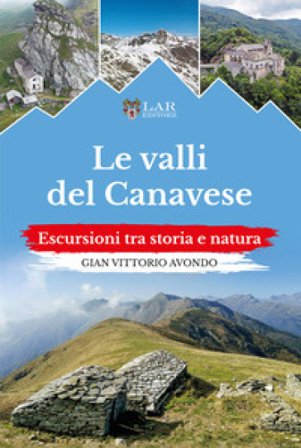Le valli del Canavese. Escursioni tra storia e natura Gian Vittorio Avondo