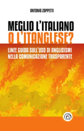Meglio l'italiano o l'itanglese? Linee guida sull'uso di anglicismi nella comunicazione trasparente Antonio Zoppetti