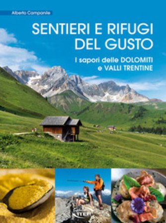 Sentieri e rifugi del gusto. I sapori delle Dolomiti e Valli Trentine Alberto Campanile