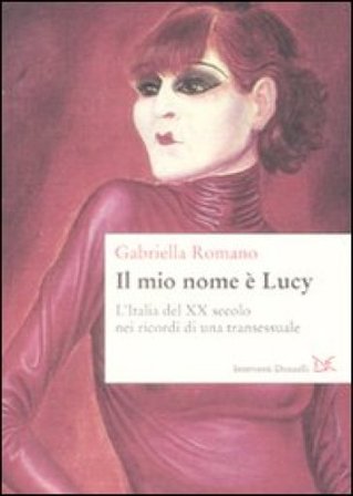 Il mio nome è Lucy. L'Italia del XX secolo nei ricordi di una transessuale Gabriella Romano