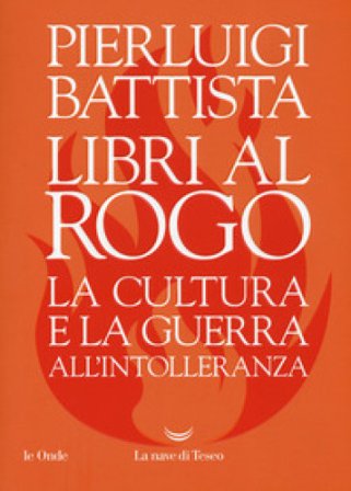 Libri al rogo. La cultura e la guerra all'intolleranza Pierluigi Battista