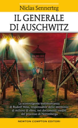 Il generale di Auschwitz. La sconvolgente testimonianza di Rudolf Höss, responsabile dello sterminio di milioni di ebrei, nei documenti inediti del 