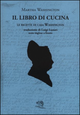 Il libro di cucina. Le ricette di casa Washington. Testo inglese a fronte Martha Washington