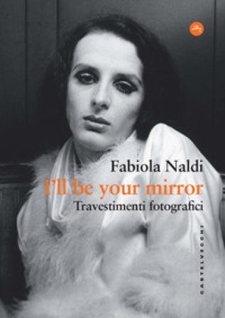 I'll be your mirror. Travestimenti fotografici Fabiola Naldi
