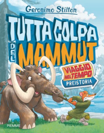Tutta colpa del mammut. Viaggio nel tempo: Preistoria Geronimo Stilton