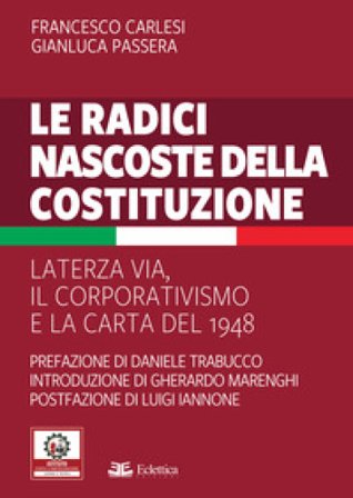 Le radici nascoste della Costituzione. La terza via, il corporativismo e la carta del 1948 Francesco Carlesi