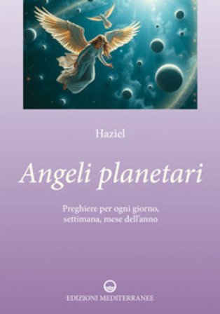 Angeli planetari. Preghiere per ogni giorni, settimana, mese dell'anno Haziel