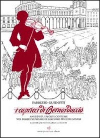 I capricci di Bernaduccio. Aneddoti, umori e costume nel diario musicale di Giacomo Puccini senior Fabrizio Guidotti
