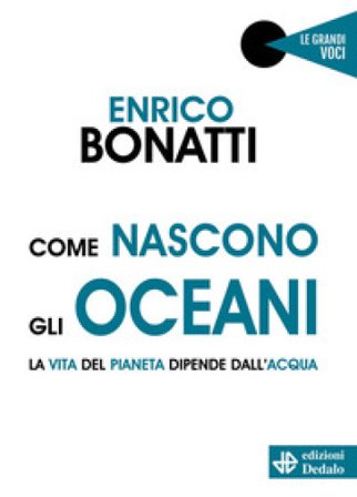 Come nascono gli oceani. La vita del pianeta dipende dall'acqua Enrico Bonatti