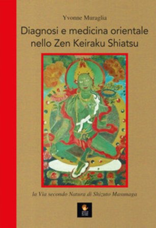Diagnosi e medicina orientale nello Zen Keiraku Shiatsu. La via secondo natura di Shizuto Masunaga Yvonne Muraglia