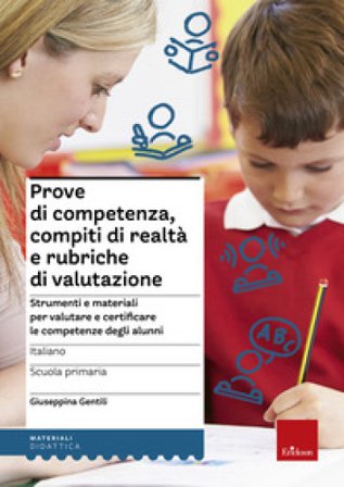 Prove di competenza, compiti di realtà e rubriche di valutazione. Strumenti e materiali per valutare e certificare le competenze degli alunni. 