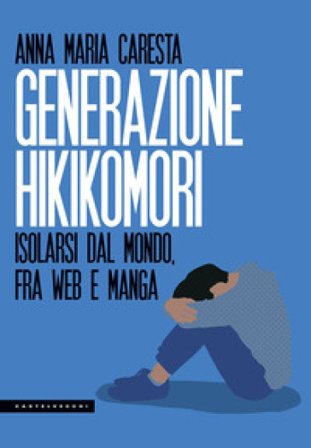 Generazione hikikomori. Isolarsi dal mondo, fra web e manga Anna Maria Caresta