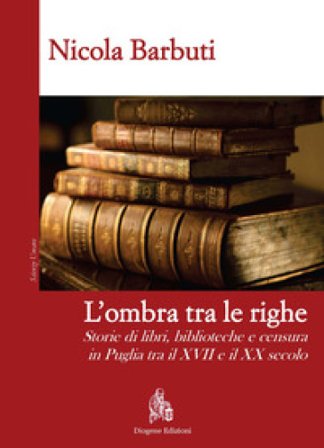 L'ombra tra le righe. Storie di libri, biblioteche e censura in Puglia tra il XVII e il XX secolo Nicola Barbuti