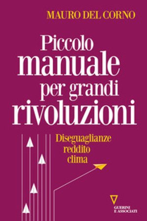 Piccolo manuale per grandi rivoluzioni. Diseguaglianze, reddito, clima Mauro Del Corno