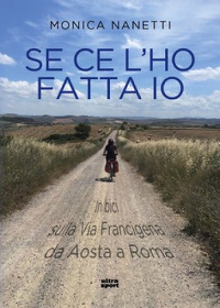 Se ce l'ho fatta io. In bici sulla via Francigena da Aosta a Roma Monica Nanetti
