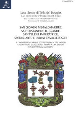 San Giorgio Megalomartire, San Costantino il Grande, Sant'Elena Imperatrice. Storia, arte e ordini cavallereschi. Il Sacro Militare Ordine 
