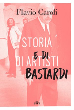 Storia di artisti e di bastardi Flavio Caroli