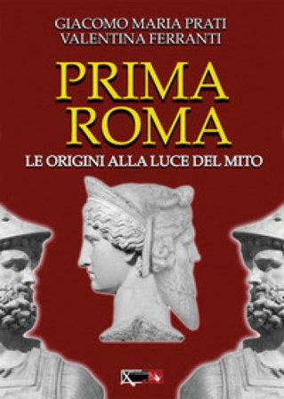 Prima Roma. Le origini alla luce del mito Giacomo Maria Prati