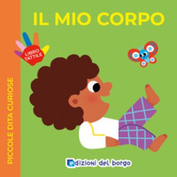 Il mio corpo. Piccole dita curiose. Ediz. a colori