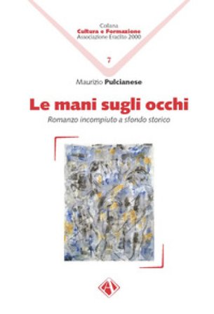 Le mani sugli occhi. Romanzo incompiuto a sfondo storico Maurizio Pulcianese