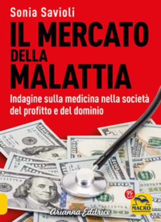 Il mercato della malattia. Indagine sulla medicina nella società del profitto e del dominio Sonia Savioli