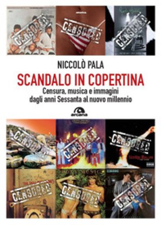 Scandalo in copertina. Censura, musica e immagini dagli anni Sessanta al nuovo millennio Niccolò Pala