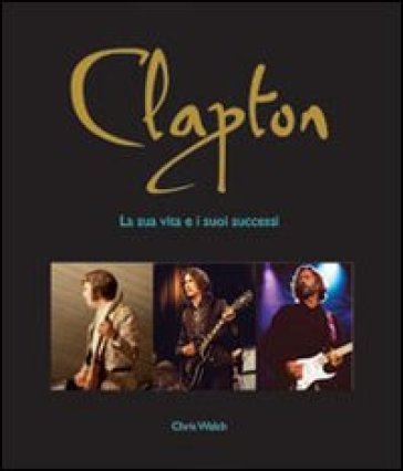 Clapton. La sua vita e i suoi successi Chris Welch