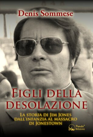 Figli della desolazione. La storia di Jim Jones dall'infanzia al massacro di Jonestown Denis Sommese