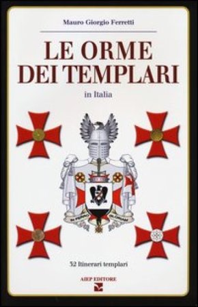 Le orme dei Templari in Italia. 32 itinerari templari Mauro Giorgio Ferretti