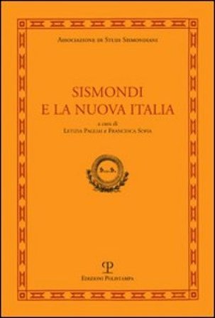 Sismondi e la nuova Italia. Atti del Convegno di studi (Firenze, Pescia, Pisa 9-11 giugno, 2010)