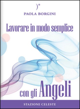 Lavorare in modo semplice con gli angeli Paola Borgini