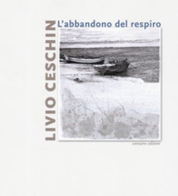 Livio Ceschin. L'abbandono del respiro. Catalogo della mostra (Castelnovo, 7 dicembre 2019-26 gennaio 2020). Ediz. a colori Emanuele Ferrari