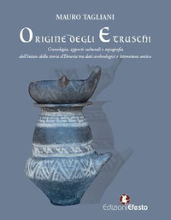 Origine degli Etruschi. Cronologia, apporti culturali e topografia dell'inizio della storia d'Etruria tra dati archeologici e letteratura antica Mauro