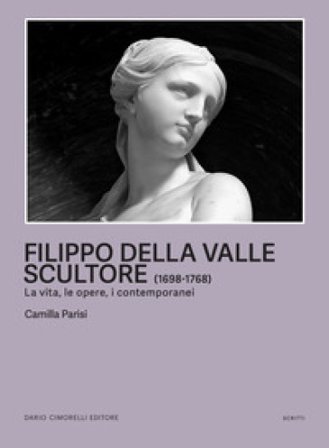 Filippo della Valle scultore (1698-1768). La vita, le opere, i contemporanei Camilla Parisi