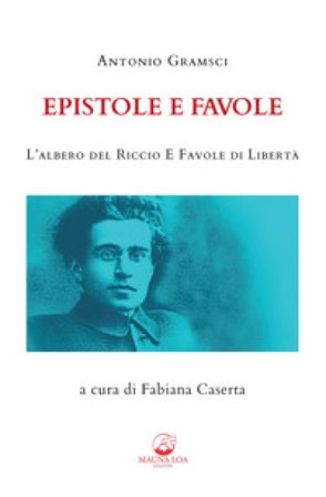 Epistole e favole. L'albero del riccio e Favole di libertà. Ediz. integrale Antonio Gramsci