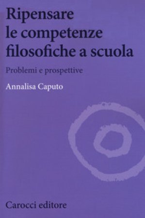 Ripensare le competenze filosofiche a scuola. Problemi e prospettive Annalisa Caputo