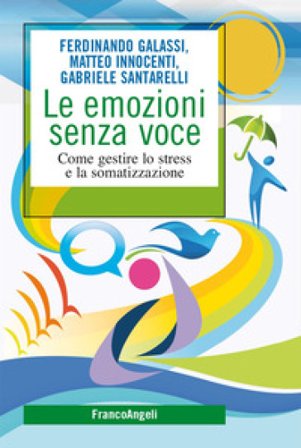 Le emozioni senza voce. Come gestire lo stress e la somatizzazione Ferdinando Galassi