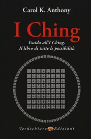 I Ching. Guida all'I Ching. Il libro di tutte le possibilità Carol K. Anthony
