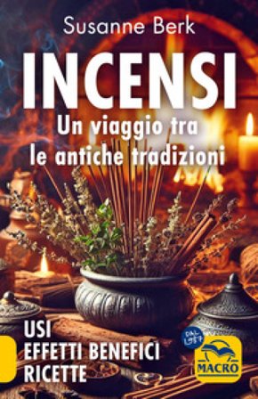 Incensi. Un viaggio tra le antiche tradizioni. Usi effetti benefici e ricette Susanne Berk