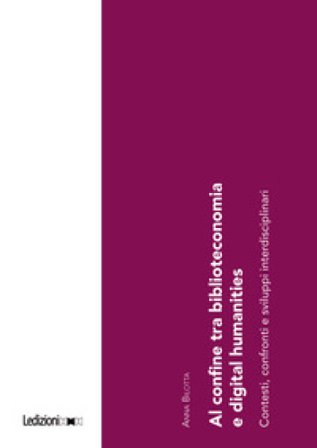 Al confine tra biblioteconomia e digital humanities. Contesti, confronti e sviluppi interdisciplinari Anna Bilotta