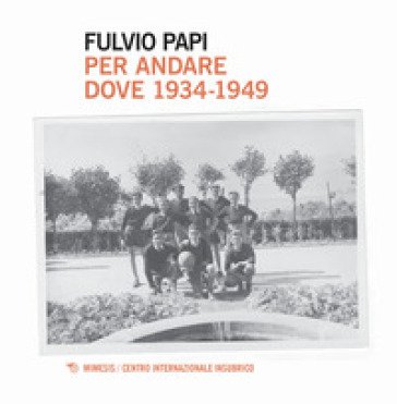 Per andare dove. 1934-1949 Fulvio Papi