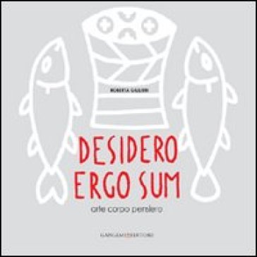 Desidero ergo sum. Arte corpo pensiero Roberta Giulieni