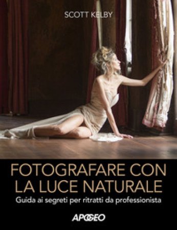 Fotografare con la luce naturale. Guida ai segreti per ritratti da professionista Scott Kelby