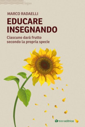 Educare insegnando. Ciascuno darà frutto secondo la propria specie Marco Radaelli