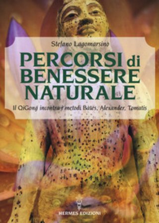Percorsi di benessere naturale. Il Qigong incontra i metodi di Bates, Alexander, Tomatis Stefano Lagomarsino