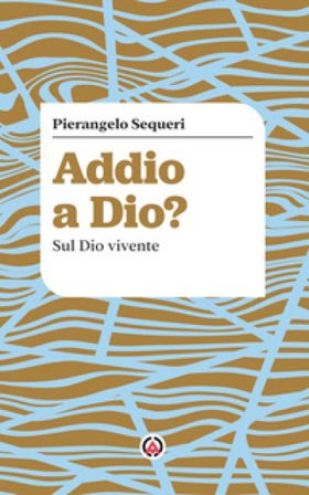 Addio a Dio? Sul Dio vivente Pierangelo Sequeri